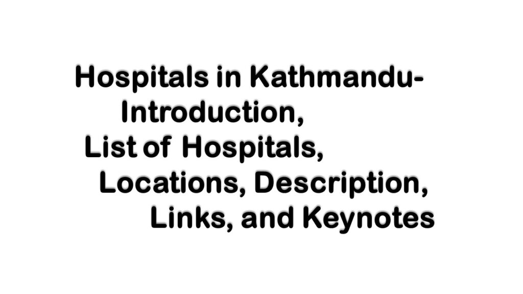 Hospitals in Kathmandu: Introduction, List of Hospitals, Locations, Description, Links, and Keynotes